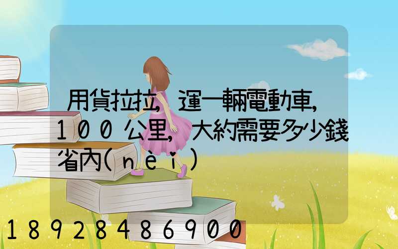 用貨拉拉,運一輛電動車,100公里,大約需要多少錢省內(nèi)