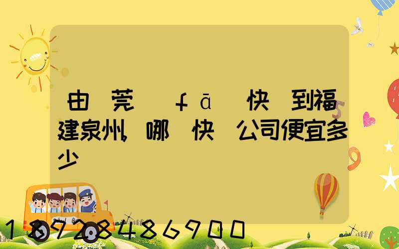 由東莞發(fā)快遞到福建泉州,哪個快遞公司便宜多少錢