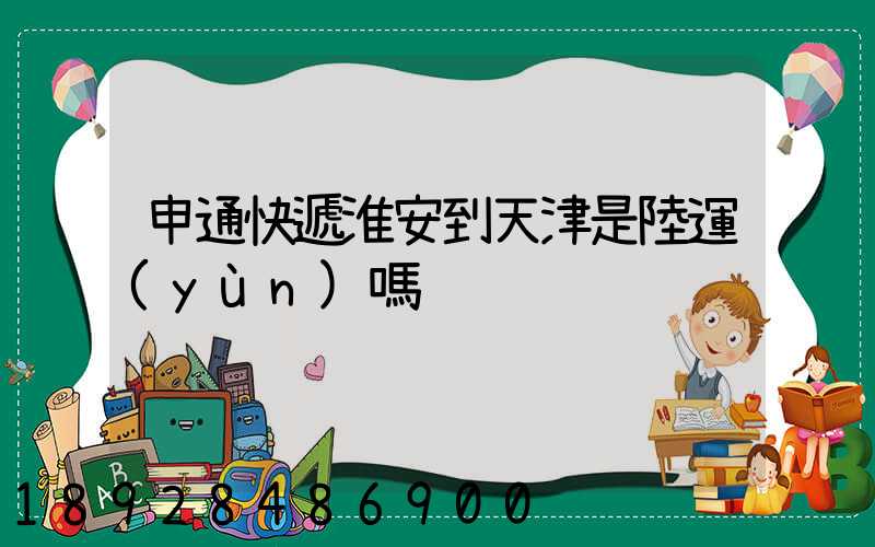 申通快遞淮安到天津是陸運(yùn)嗎