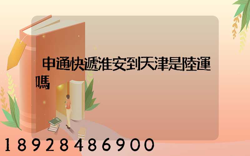 申通快遞淮安到天津是陸運嗎