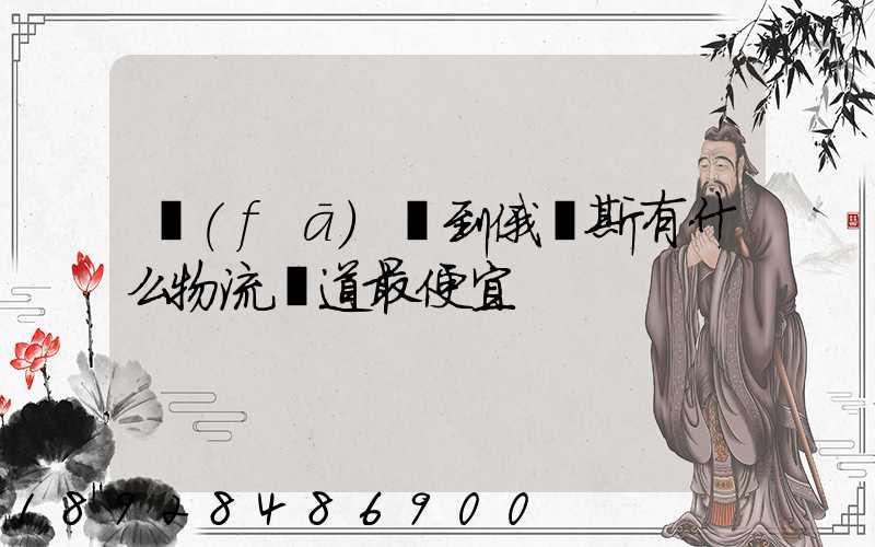 發(fā)貨到俄羅斯有什么物流渠道最便宜