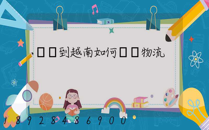 發貨到越南如何選擇物流