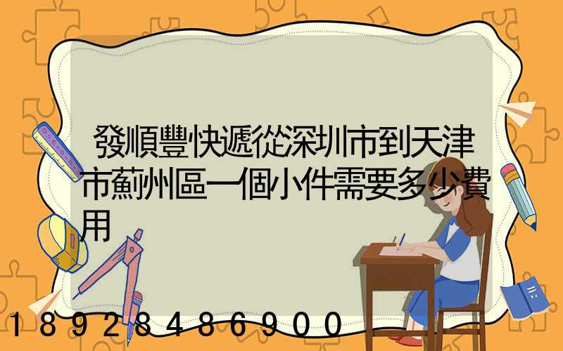 發順豐快遞從深圳市到天津市薊州區一個小件需要多少費用