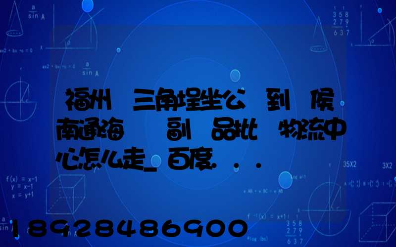 福州從三角埕坐公車到閩侯南通海峽農副產品批發物流中心怎么走_百度...