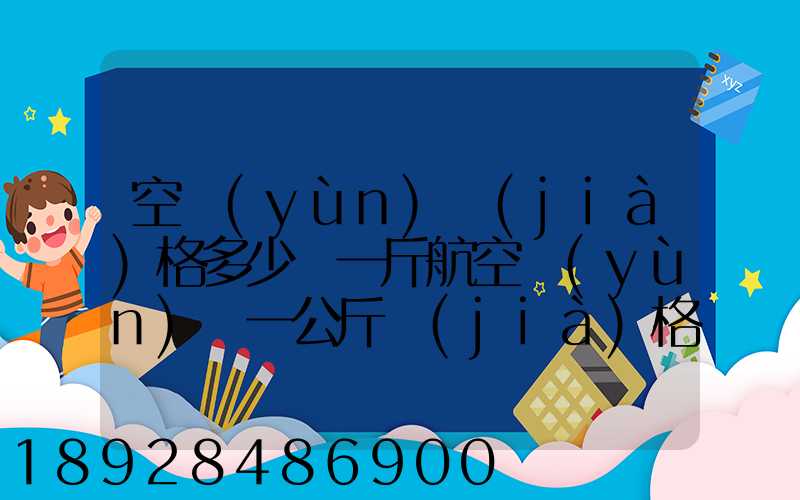 空運(yùn)價(jià)格多少錢一斤航空運(yùn)輸一公斤價(jià)格