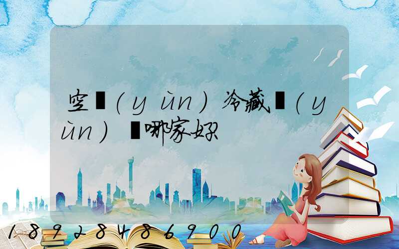 空運(yùn)冷藏運(yùn)輸哪家好？