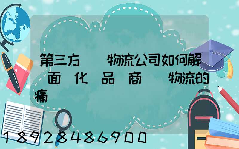 第三方倉儲物流公司如何解決面對化妝品電商倉儲物流的痛點