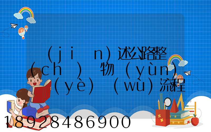 簡(jiǎn)述公路整車(chē)貨物運(yùn)輸業(yè)務(wù)流程
