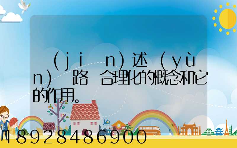 簡(jiǎn)述運(yùn)輸路線合理化的概念和它的作用。