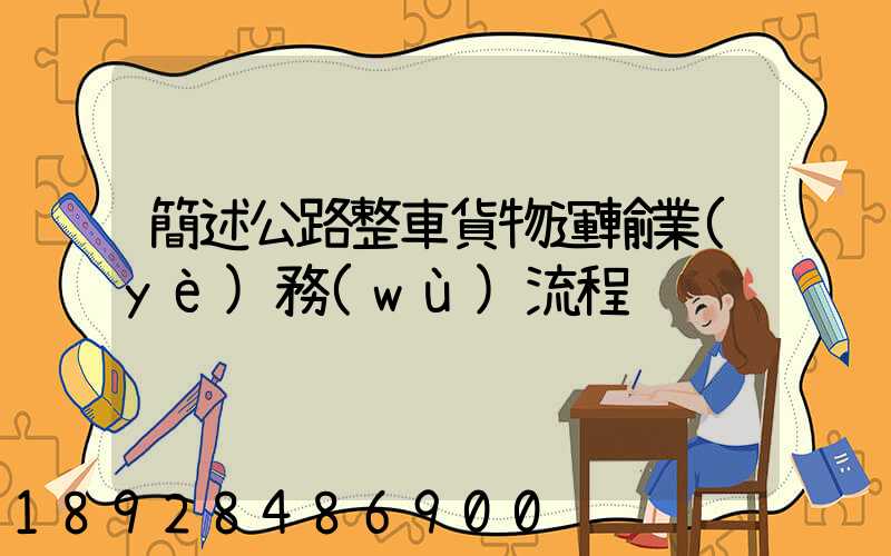 簡述公路整車貨物運輸業(yè)務(wù)流程