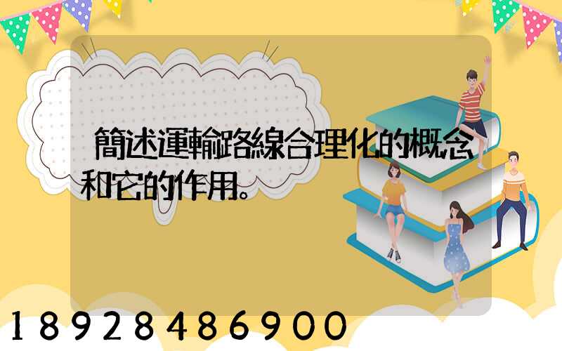 簡述運輸路線合理化的概念和它的作用。
