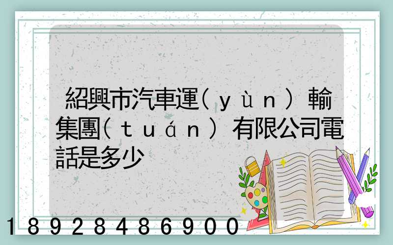 紹興市汽車運(yùn)輸集團(tuán)有限公司電話是多少