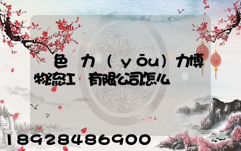 綠色動力優(yōu)力博物流江蘇有限公司怎么樣