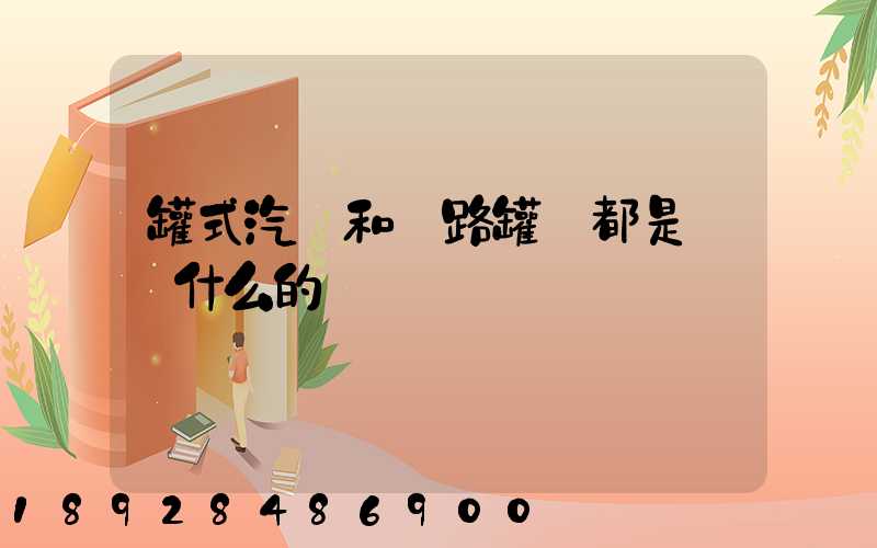 罐式汽車和鐵路罐車都是運輸什么的