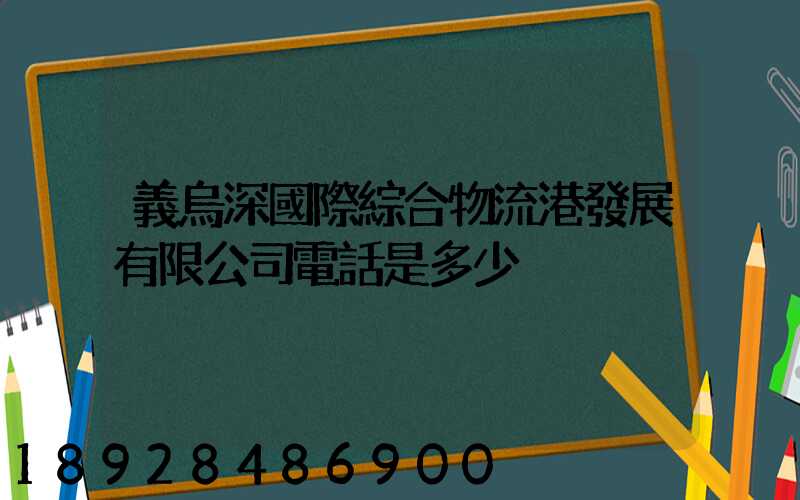 義烏深國際綜合物流港發展有限公司電話是多少