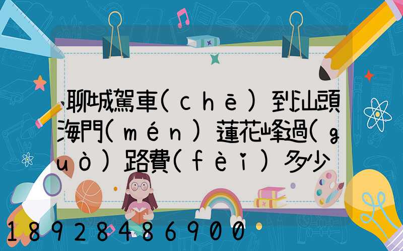 聊城駕車(chē)到汕頭海門(mén)蓮花峰過(guò)路費(fèi)多少