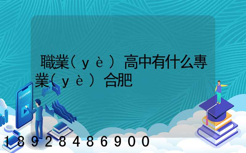 職業(yè)高中有什么專業(yè)合肥