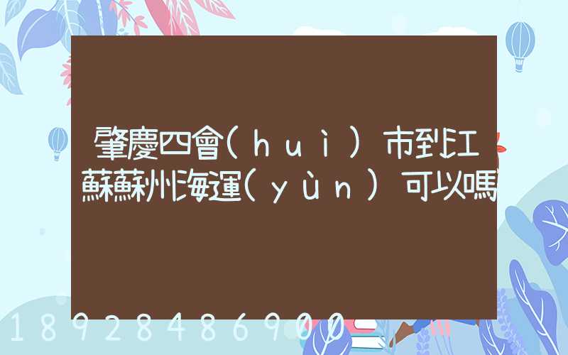 肇慶四會(huì)市到江蘇蘇州海運(yùn)可以嗎