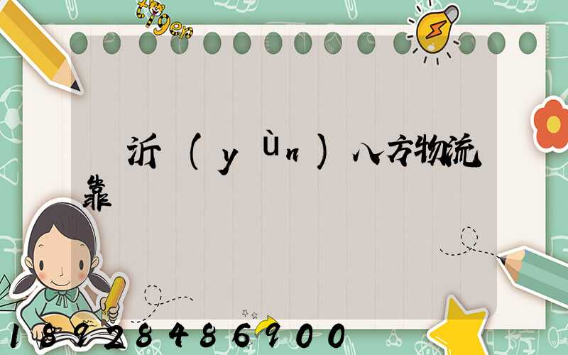 臨沂運(yùn)八方物流靠譜嗎