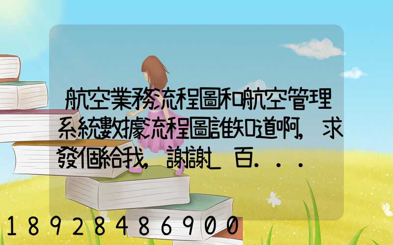 航空業務流程圖和航空管理系統數據流程圖誰知道啊,求發個給我,謝謝_百...