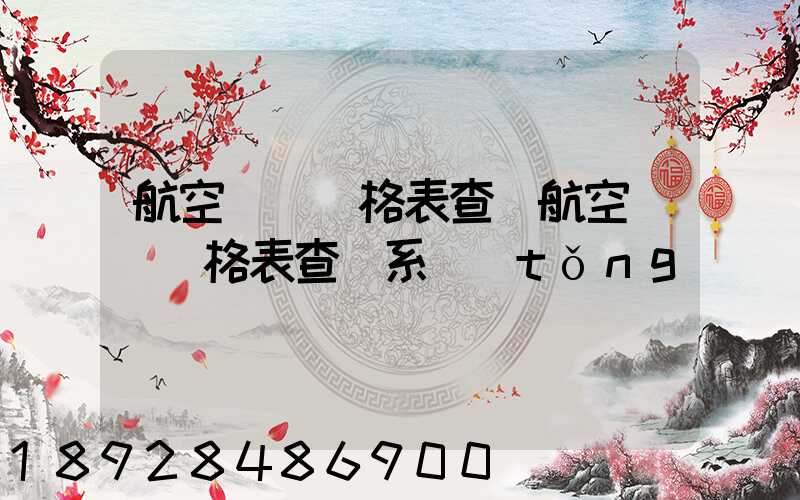 航空貨運價格表查詢航空貨運價格表查詢系統(tǒng)
