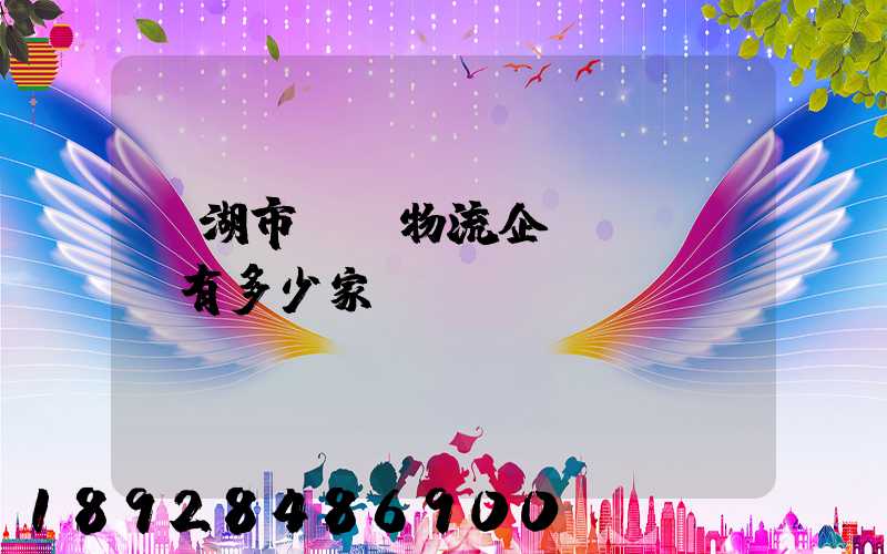 蕪湖市a級物流企業(yè)有多少家