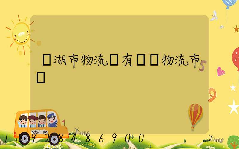 蕪湖市物流園有幾個物流市場