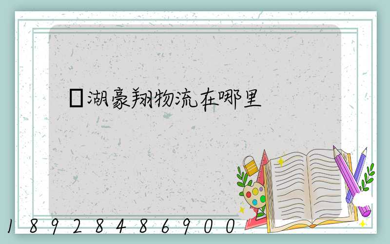 蕪湖豪翔物流在哪里