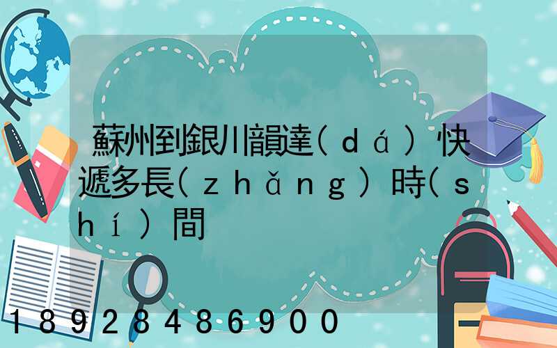 蘇州到銀川韻達(dá)快遞多長(zhǎng)時(shí)間