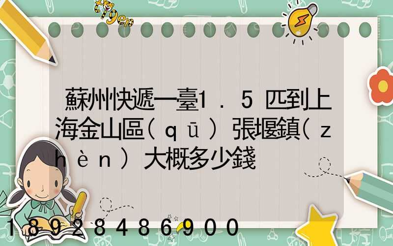 蘇州快遞一臺1.5匹到上海金山區(qū)張堰鎮(zhèn)大概多少錢