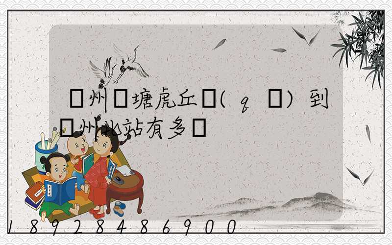 蘇州橫塘虎丘區(qū)到蘇州北站有多遠