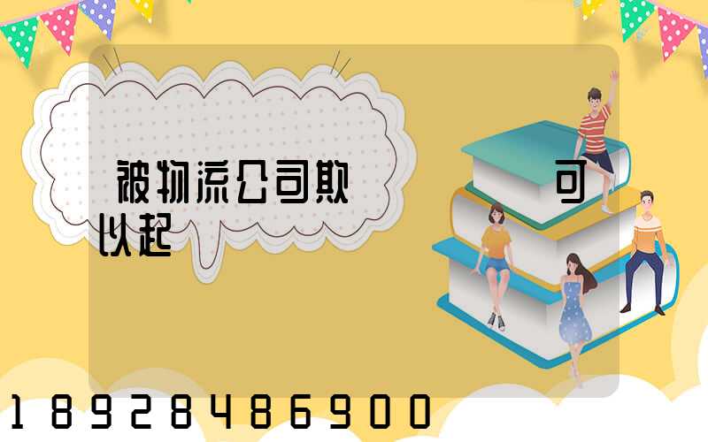 被物流公司欺騙買貨運車可以起訴嗎