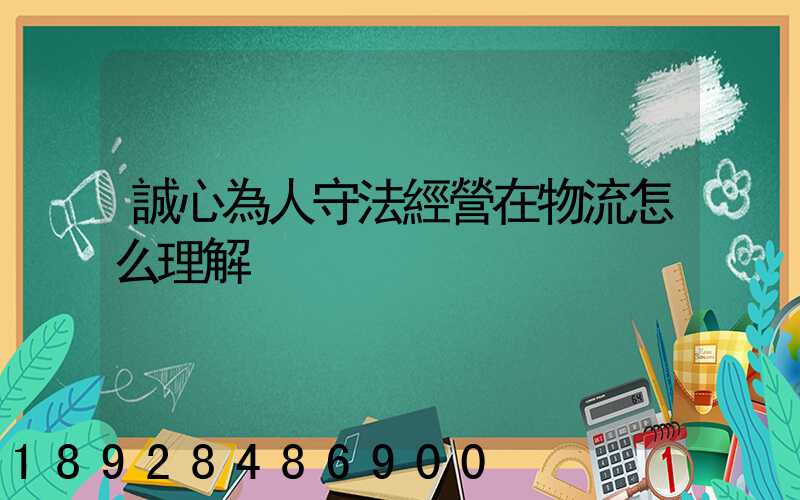 誠心為人守法經營在物流怎么理解