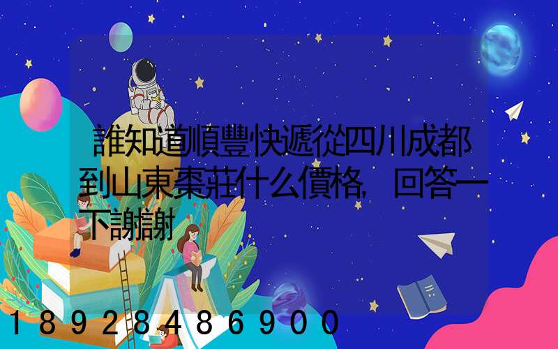 誰知道順豐快遞從四川成都到山東棗莊什么價格,回答一下謝謝