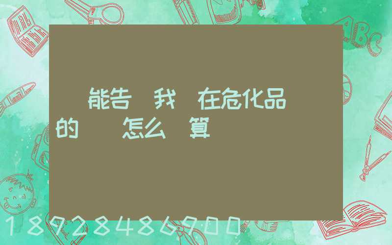 誰能告訴我現在危化品運輸的運費怎么計算