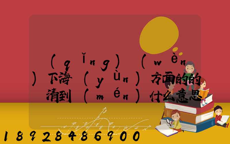 請(qǐng)問(wèn)下海運(yùn)方面的的雙清到門(mén)什么意思然后跟DDU、DDP有什么差別