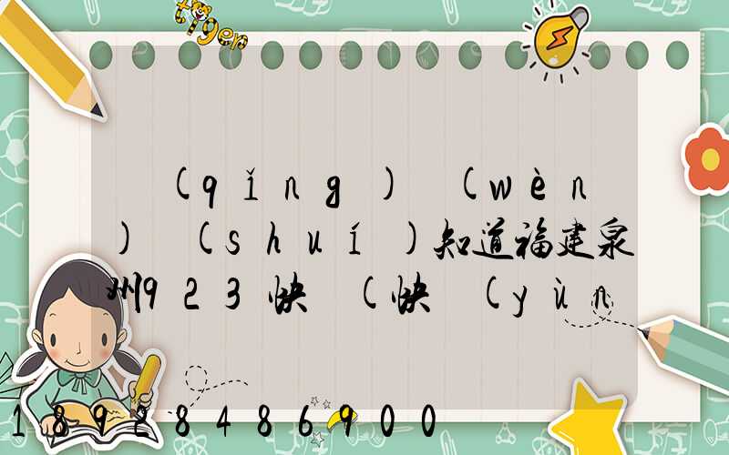 請(qǐng)問(wèn)誰(shuí)知道福建泉州923快遞(快運(yùn))的聯(lián)系電話急!!!