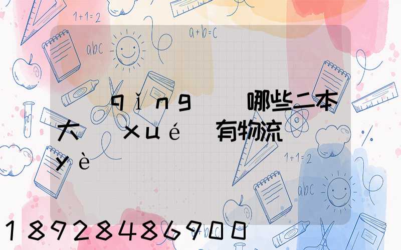 請(qǐng)問哪些二本大學(xué)有物流專業(yè)