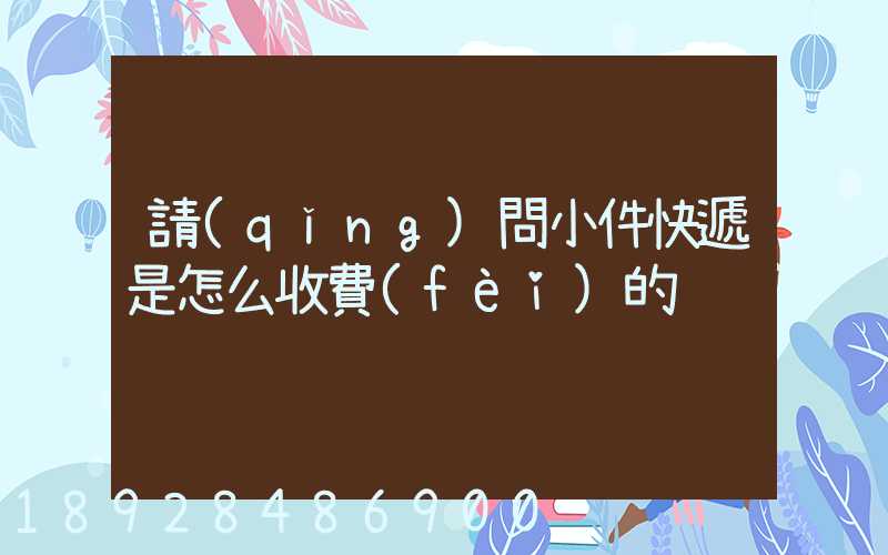 請(qǐng)問小件快遞是怎么收費(fèi)的