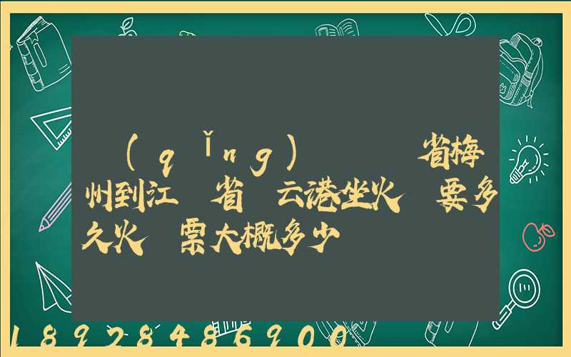 請(qǐng)問廣東省梅州到江蘇省連云港坐火車要多久火車票大概多少