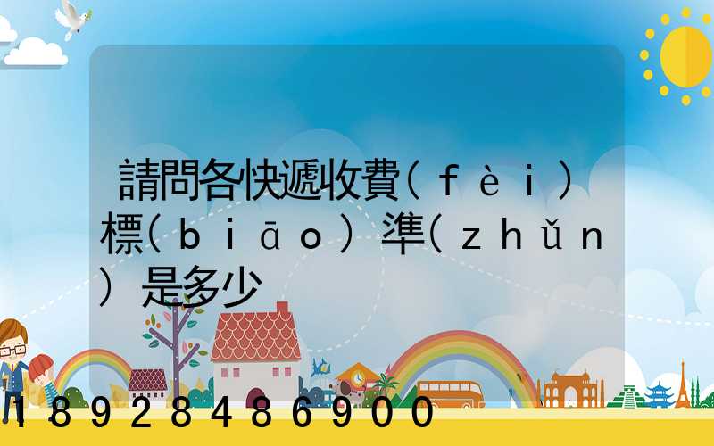 請問各快遞收費(fèi)標(biāo)準(zhǔn)是多少