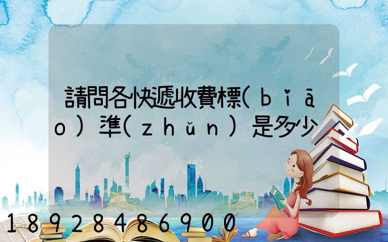 請問各快遞收費標(biāo)準(zhǔn)是多少