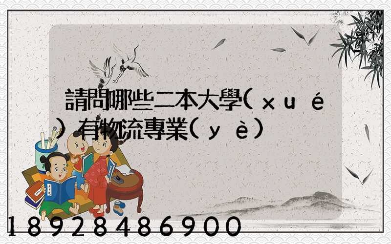 請問哪些二本大學(xué)有物流專業(yè)