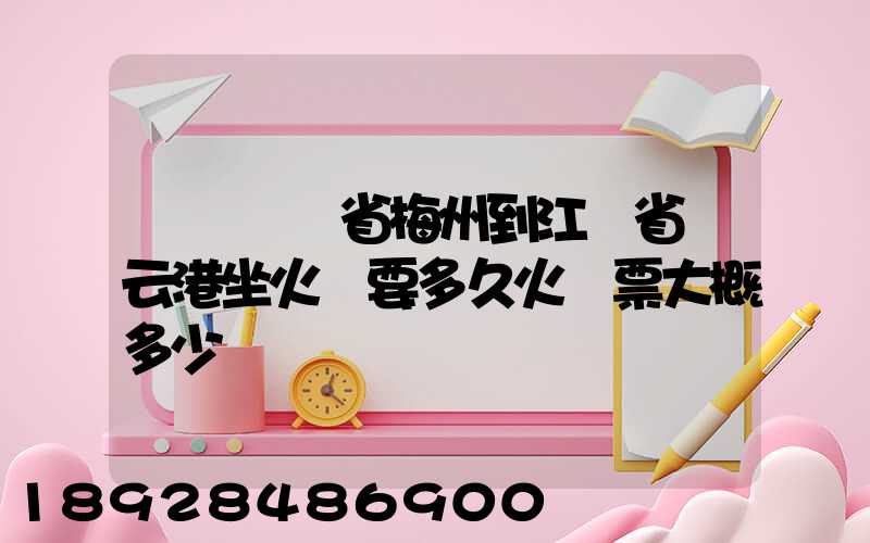 請問廣東省梅州到江蘇省連云港坐火車要多久火車票大概多少