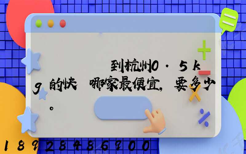 請問從煙臺到杭州0.5kg的快遞哪家最便宜,要多少錢。