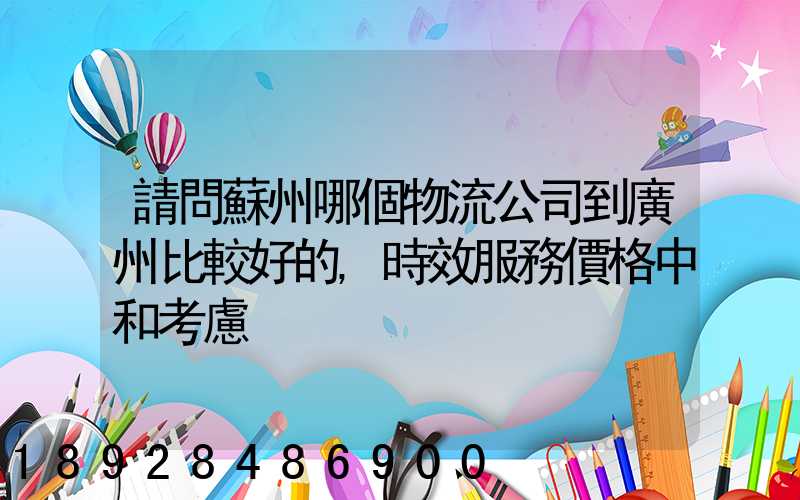 請問蘇州哪個物流公司到廣州比較好的,時效服務價格中和考慮