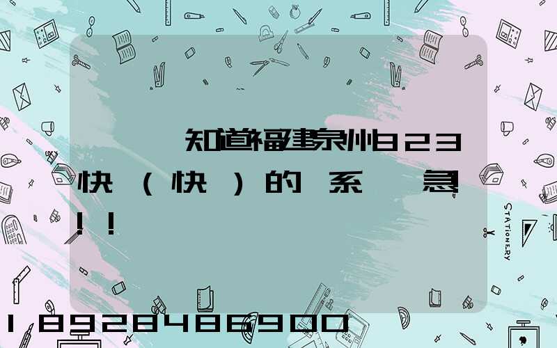 請問誰知道福建泉州923快遞(快運)的聯系電話急!!!
