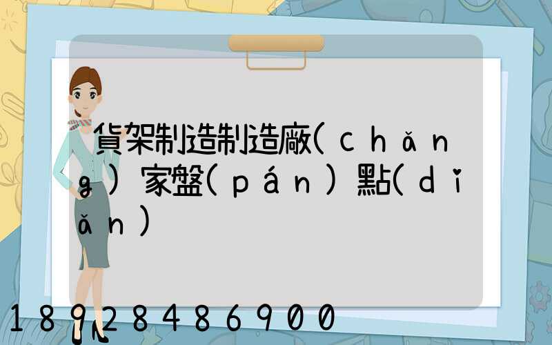 貨架制造制造廠(chǎng)家盤(pán)點(diǎn)