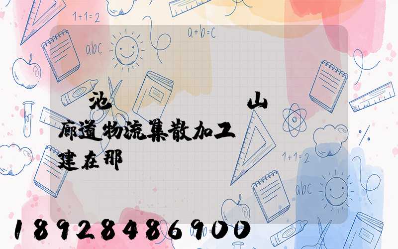 貴池區(qū)橫山礦運輸廊道物流集散加工區(qū)建在那