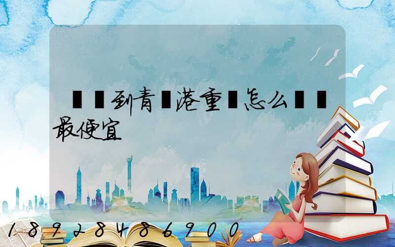 貴陽到青島港重貨怎么運輸最便宜